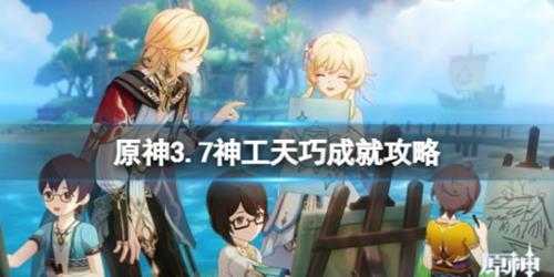 《原神》3.7神工天巧成就攻略 3.7神工天巧成就怎么获得？