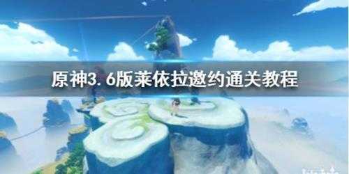 《原神》3.6版莱依拉邀约通关教程 怎么通关？