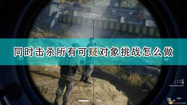 《狙击手:幽灵战士契约2》马拉德旱谷同时击杀所有可疑对象挑战攻略分享